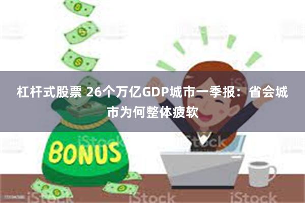 杠杆式股票 26个万亿GDP城市一季报：省会城市为何整体疲软