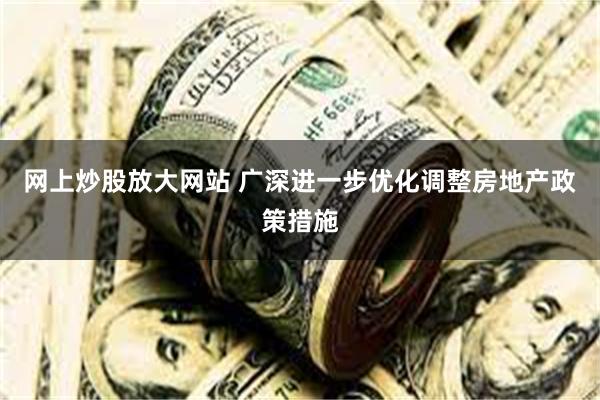 网上炒股放大网站 广深进一步优化调整房地产政策措施