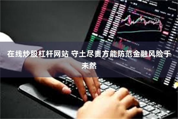 在线炒股杠杆网站 守土尽责方能防范金融风险于未然