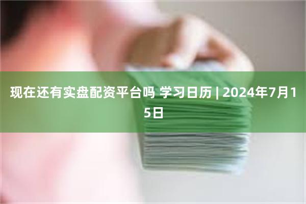 现在还有实盘配资平台吗 学习日历 | 2024年7月15日