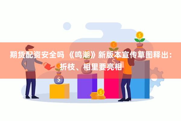 期货配资安全吗 《鸣潮》新版本宣传草图释出：折枝、相里要亮相