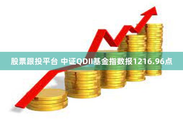 股票跟投平台 中证QDII基金指数报1216.96点