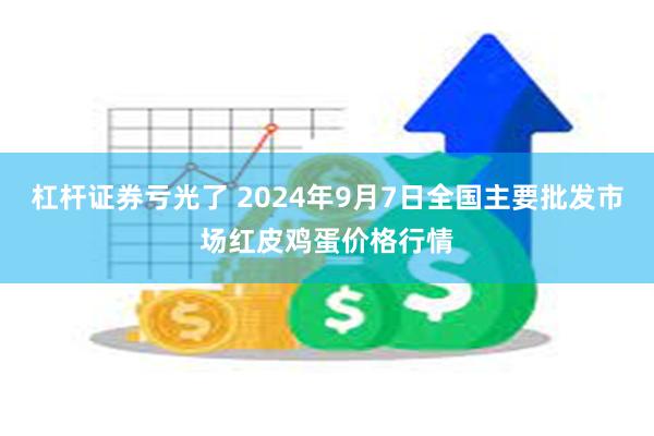 杠杆证券亏光了 2024年9月7日全国主要批发市场红皮鸡蛋价格行情