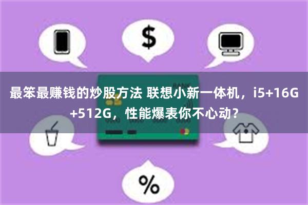 最笨最赚钱的炒股方法 联想小新一体机，i5+16G+512G，性能爆表你不心动？