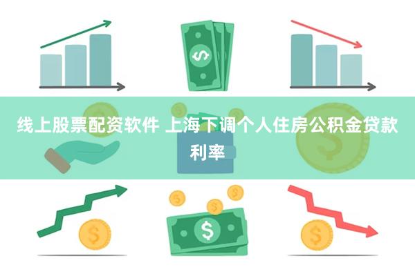 线上股票配资软件 上海下调个人住房公积金贷款利率