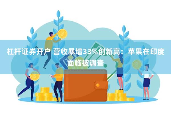 杠杆证券开户 营收暴增33%创新高：苹果在印度面临被调查