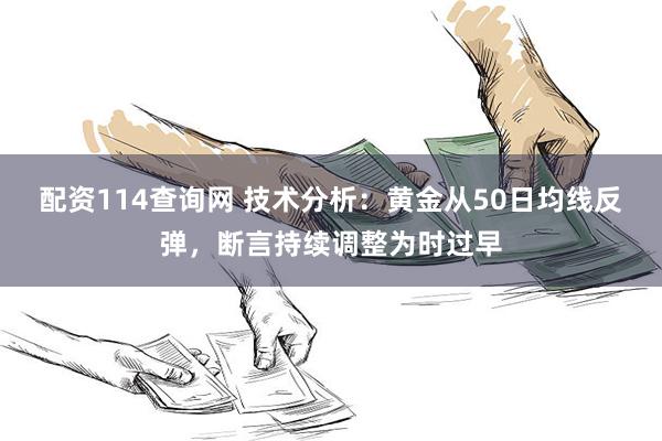 配资114查询网 技术分析：黄金从50日均线反弹，断言持续调整为时过早