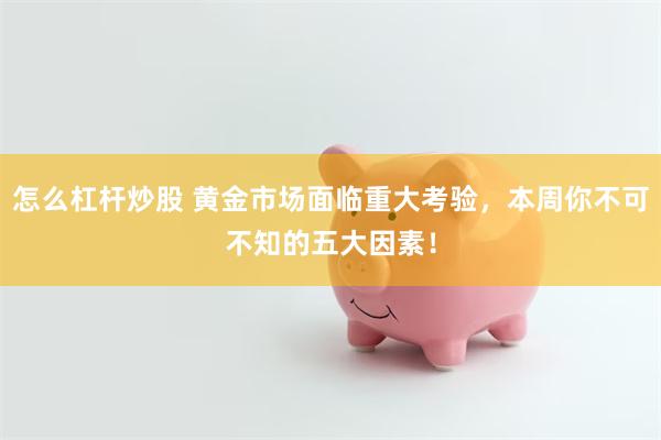 怎么杠杆炒股 黄金市场面临重大考验，本周你不可不知的五大因素！