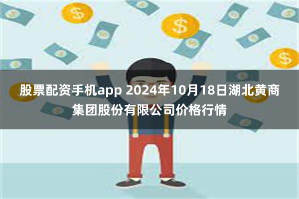 股票配资手机app 2024年10月18日湖北黄商集团股份有限公司价格行情