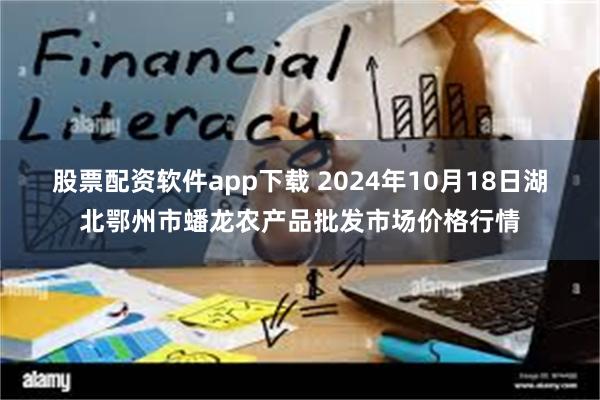 股票配资软件app下载 2024年10月18日湖北鄂州市蟠龙农产品批发市场价格行情