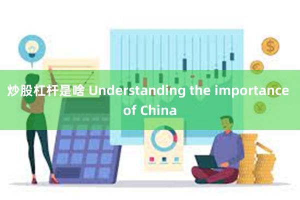 炒股杠杆是啥 Understanding the importance of China