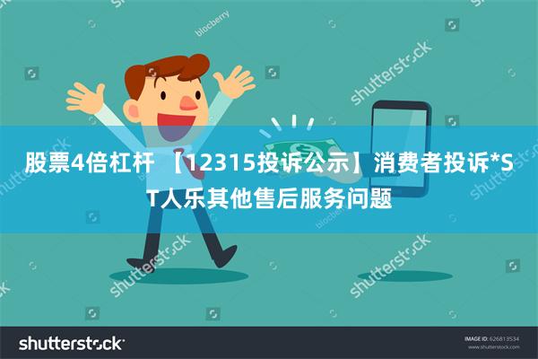 股票4倍杠杆 【12315投诉公示】消费者投诉*ST人乐其他售后服务问题