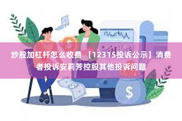 炒股加杠杆怎么收费 【12315投诉公示】消费者投诉安莉芳控股其他投诉问题