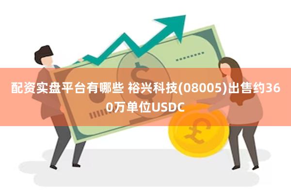 配资实盘平台有哪些 裕兴科技(08005)出售约360万单位USDC