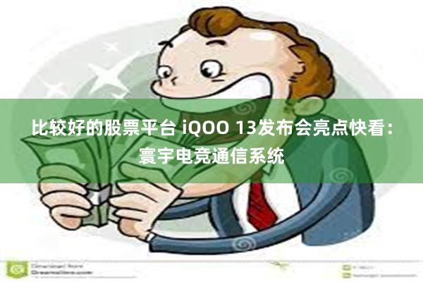 比较好的股票平台 iQOO 13发布会亮点快看：寰宇电竞通信系统