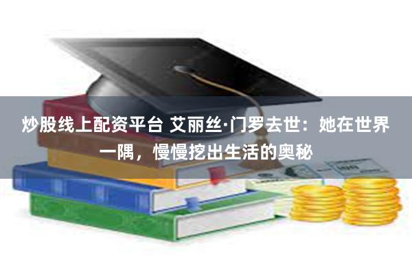 炒股线上配资平台 艾丽丝·门罗去世：她在世界一隅，慢慢挖出生活的奥秘