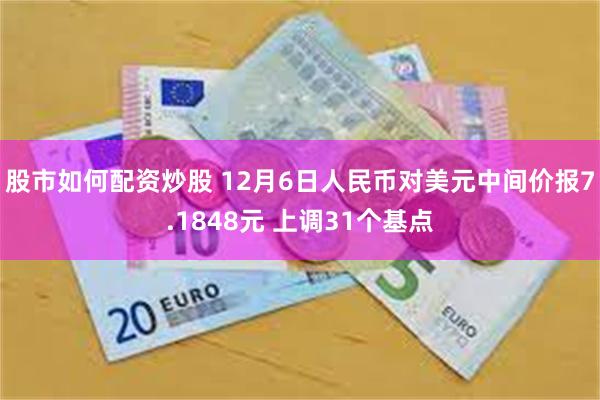 股市如何配资炒股 12月6日人民币对美元中间价报7.1848元 上调31个基点