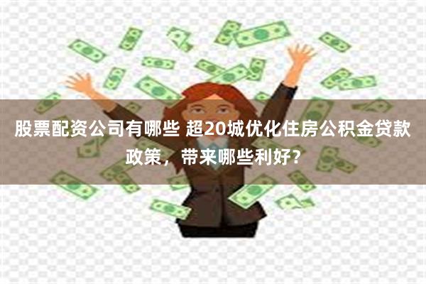 股票配资公司有哪些 超20城优化住房公积金贷款政策，带来哪些利好？