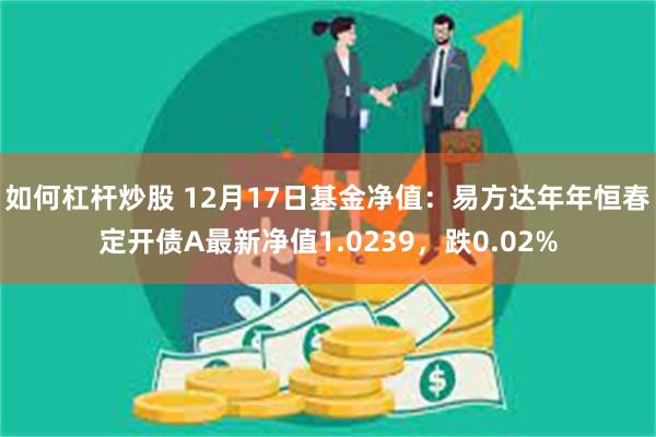 如何杠杆炒股 12月17日基金净值：易方达年年恒春定开债A最新净值1.0239，跌0.02%