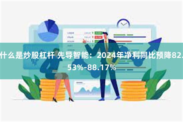 什么是炒股杠杆 先导智能：2024年净利同比预降82.53%-88.17%