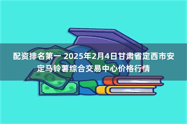 配资排名第一 2025年2月4日甘肃省定西市安定马铃薯综合交易中心价格行情