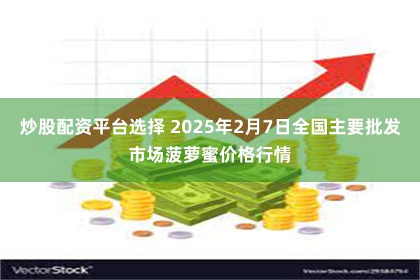 炒股配资平台选择 2025年2月7日全国主要批发市场菠萝蜜价格行情