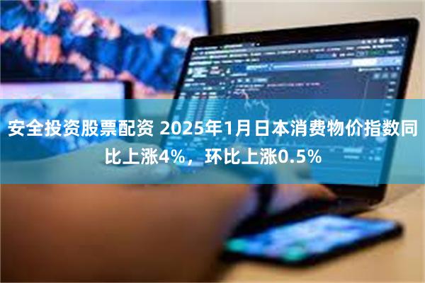 安全投资股票配资 2025年1月日本消费物价指数同比上涨4%，环比上涨0.5%