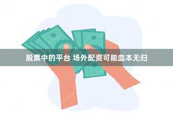 股票中的平台 场外配资可能血本无归