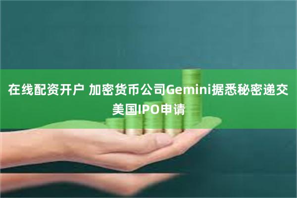 在线配资开户 加密货币公司Gemini据悉秘密递交美国IPO申请