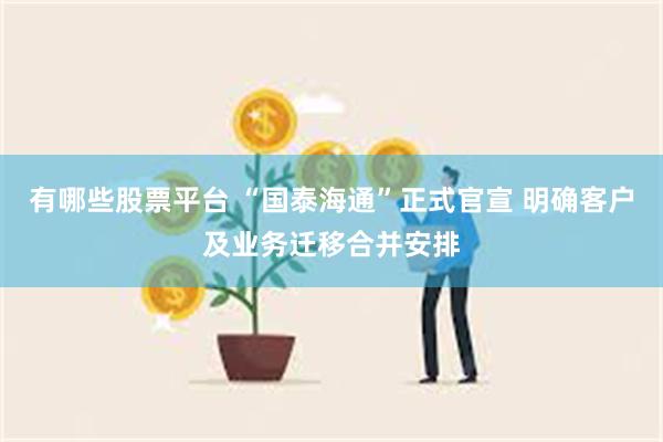 有哪些股票平台 “国泰海通”正式官宣 明确客户及业务迁移合并安排