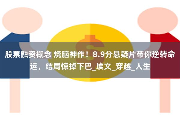 股票融资概念 烧脑神作！8.9分悬疑片带你逆转命运，结局惊掉下巴_埃文_穿越_人生